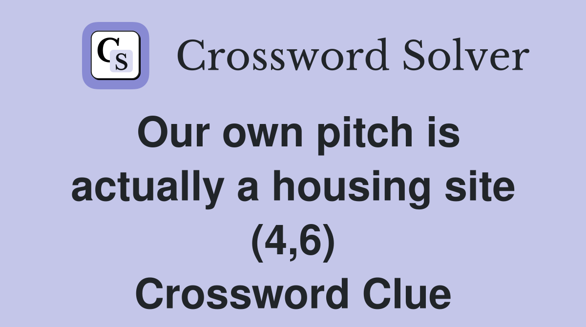 Our own pitch is actually a housing site (4,6) Crossword Clue