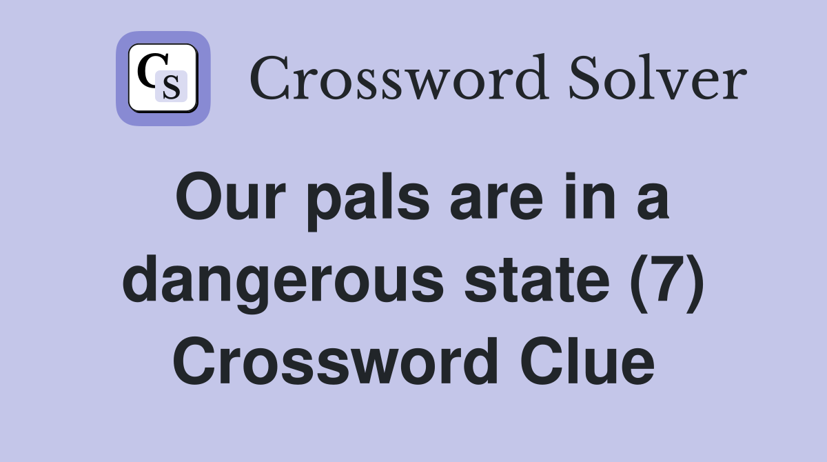 Our pals are in a dangerous state (7) Crossword Clue