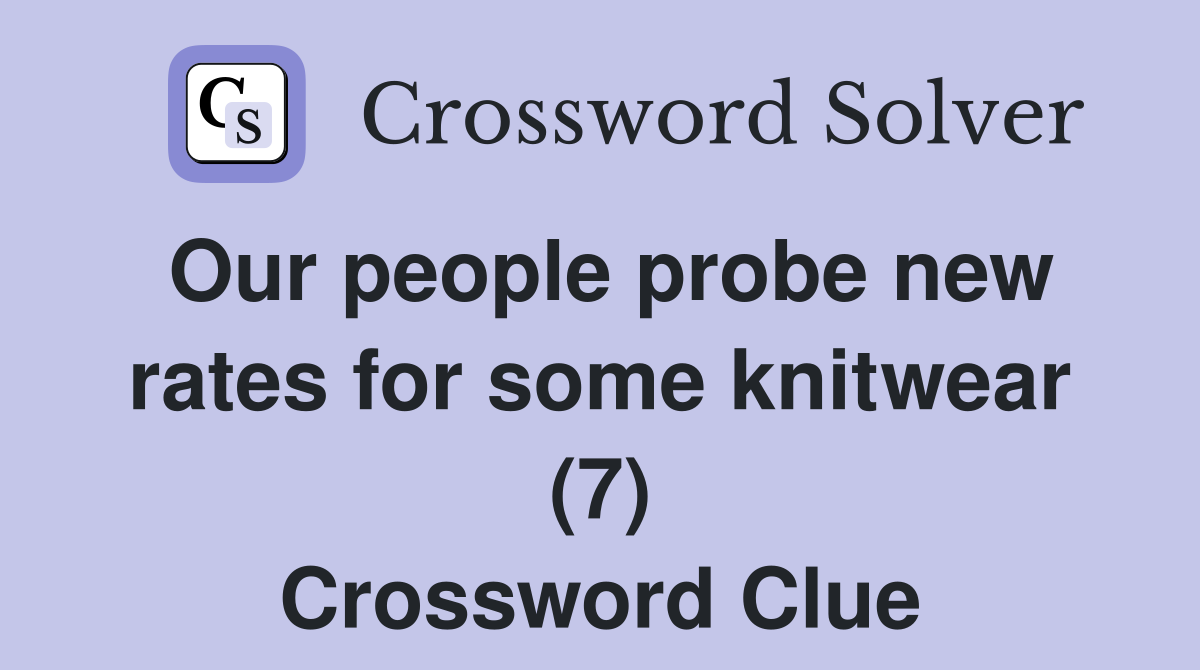 Our people probe new rates for some knitwear (7) Crossword Clue