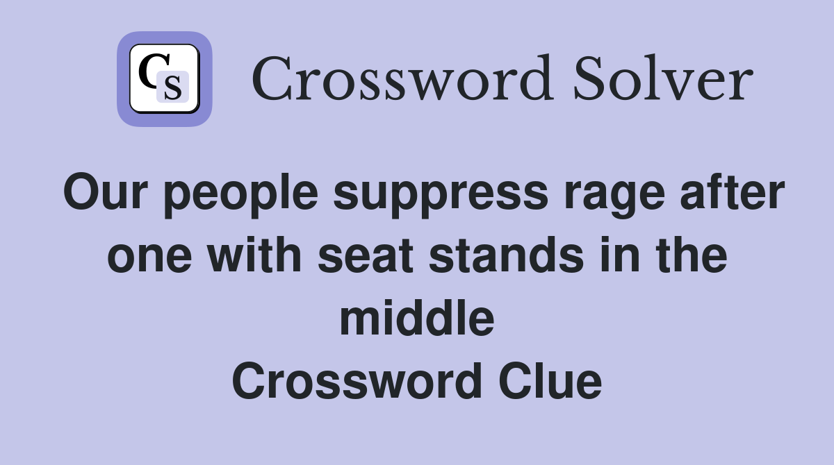 Our people suppress rage after one with seat stands in the middle Crossword Clue