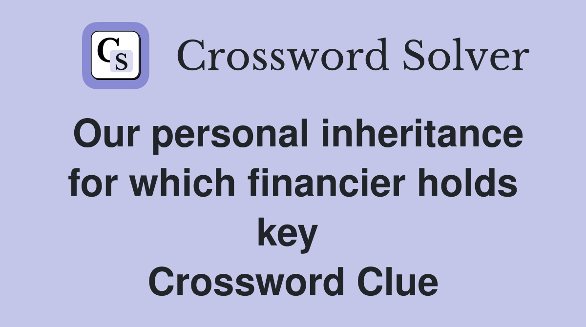 Our personal inheritance for which financier holds key  Crossword Clue