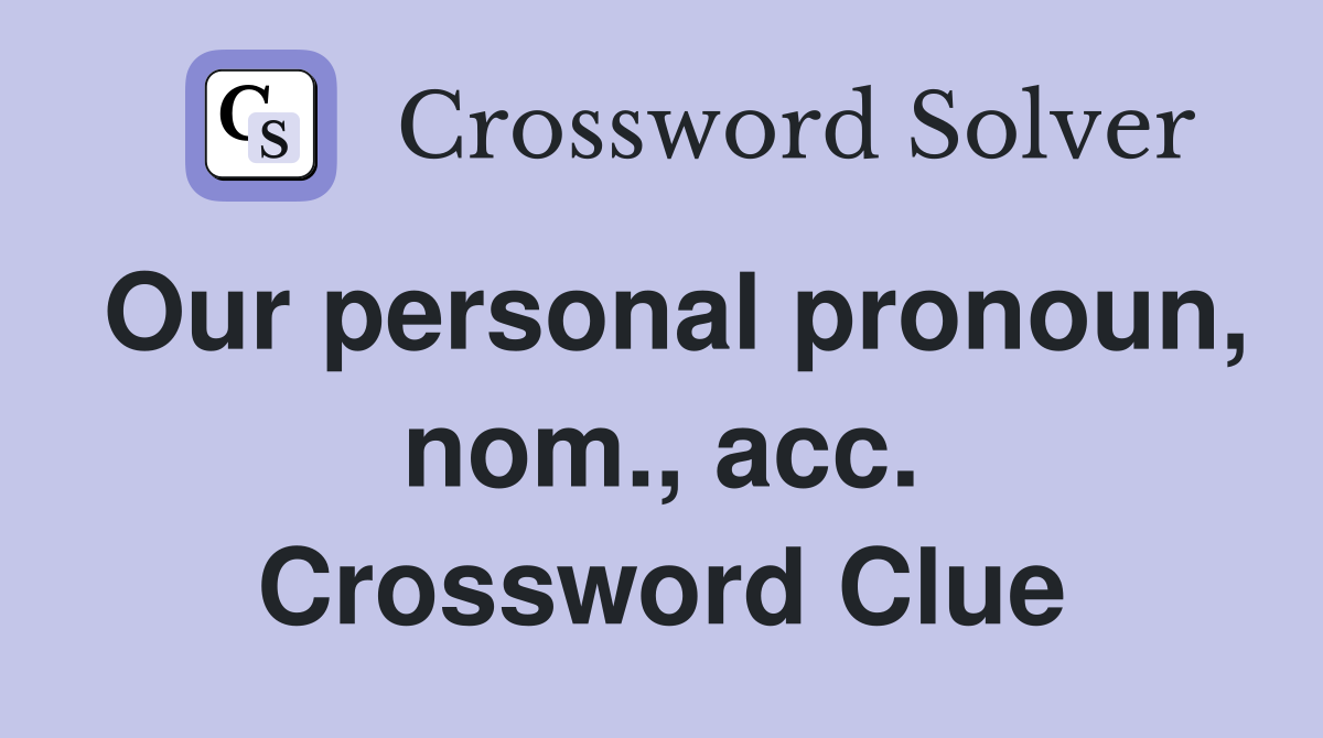 Our personal pronoun, nom., acc. Crossword Clue