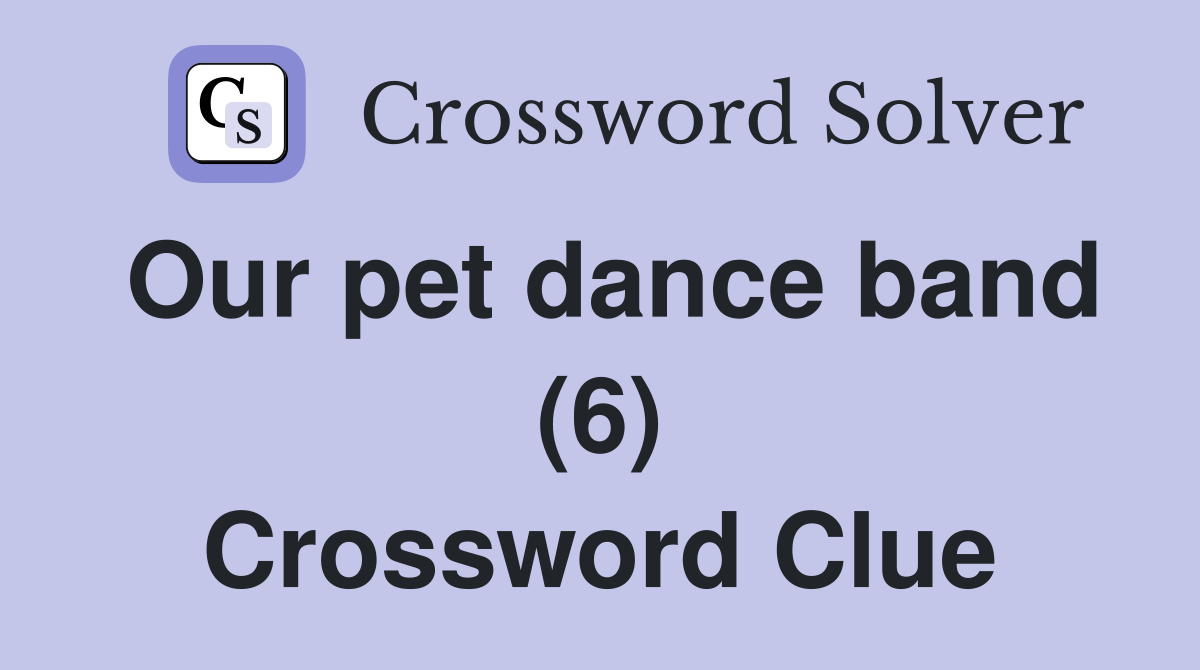 Our pet dance band (6) Crossword Clue