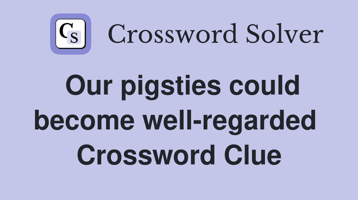 Our pigsties could become well-regarded  Crossword Clue