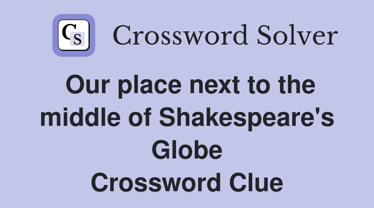 Our place next to the middle of Shakespeare's Globe Crossword Clue
