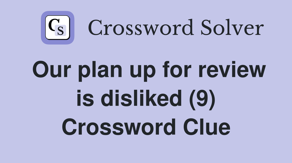 Our plan up for review is disliked (9) Crossword Clue