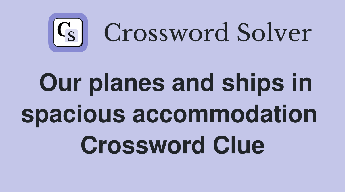 Our planes and ships in spacious accommodation  Crossword Clue