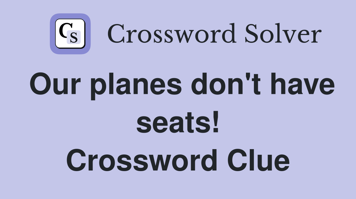 Our planes don't have seats! Crossword Clue