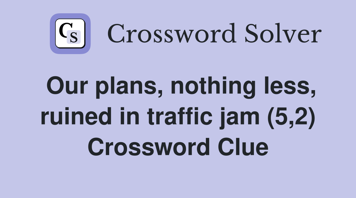 Our plans, nothing less, ruined in traffic jam (5,2) Crossword Clue