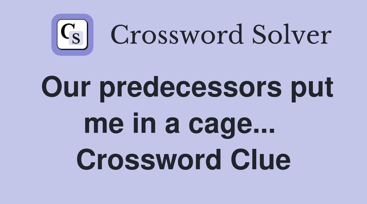 Our predecessors put me in a cage...  Crossword Clue