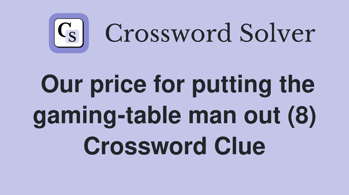 Our price for putting the gaming-table man out (8) Crossword Clue