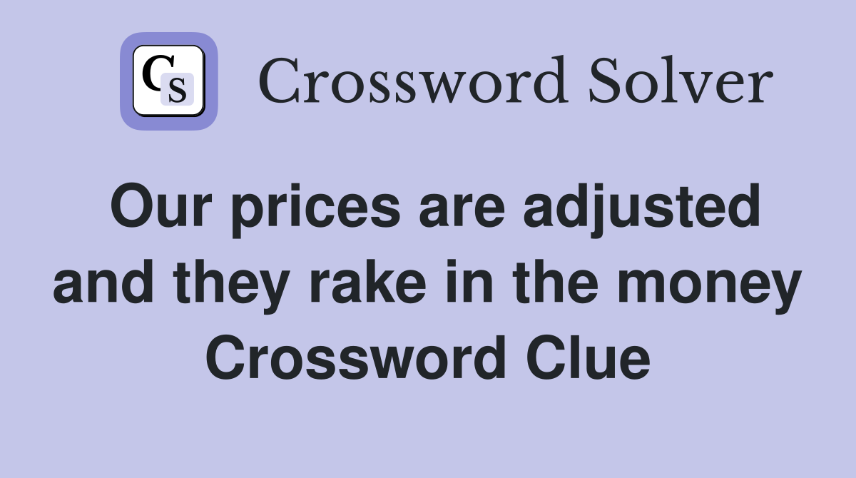Our prices are adjusted and they rake in the money Crossword Clue