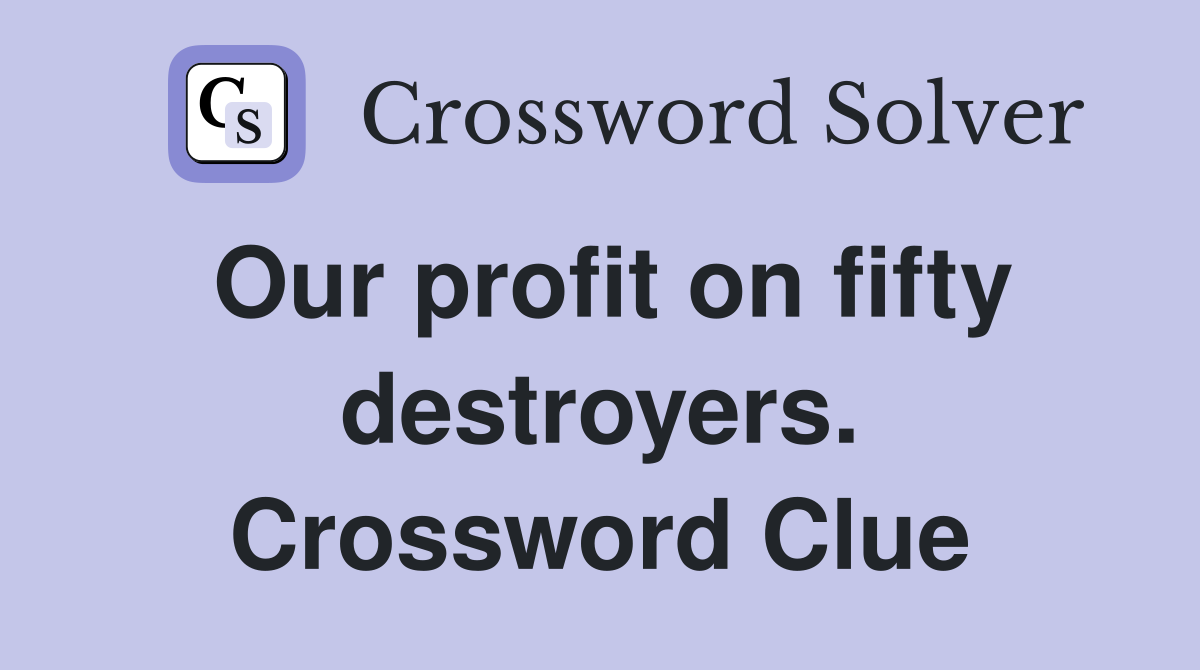 Our profit on fifty destroyers. Crossword Clue