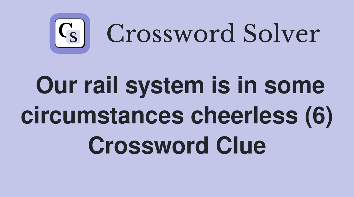 Our rail system is in some circumstances cheerless (6) Crossword Clue