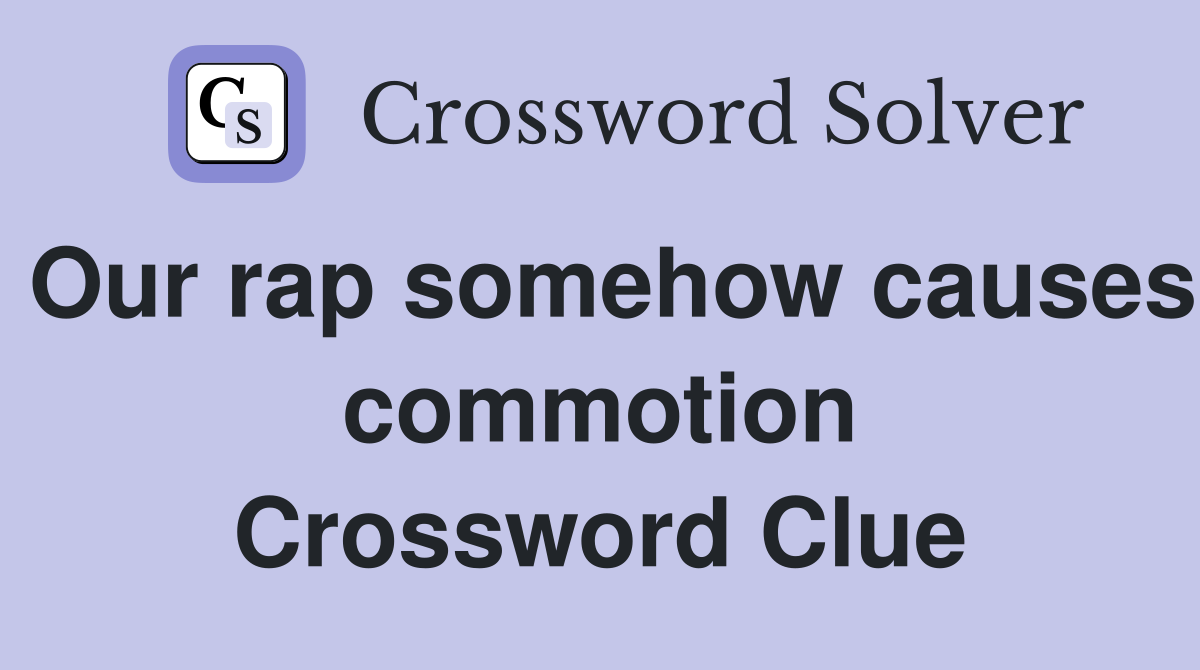 Our rap somehow causes commotion Crossword Clue