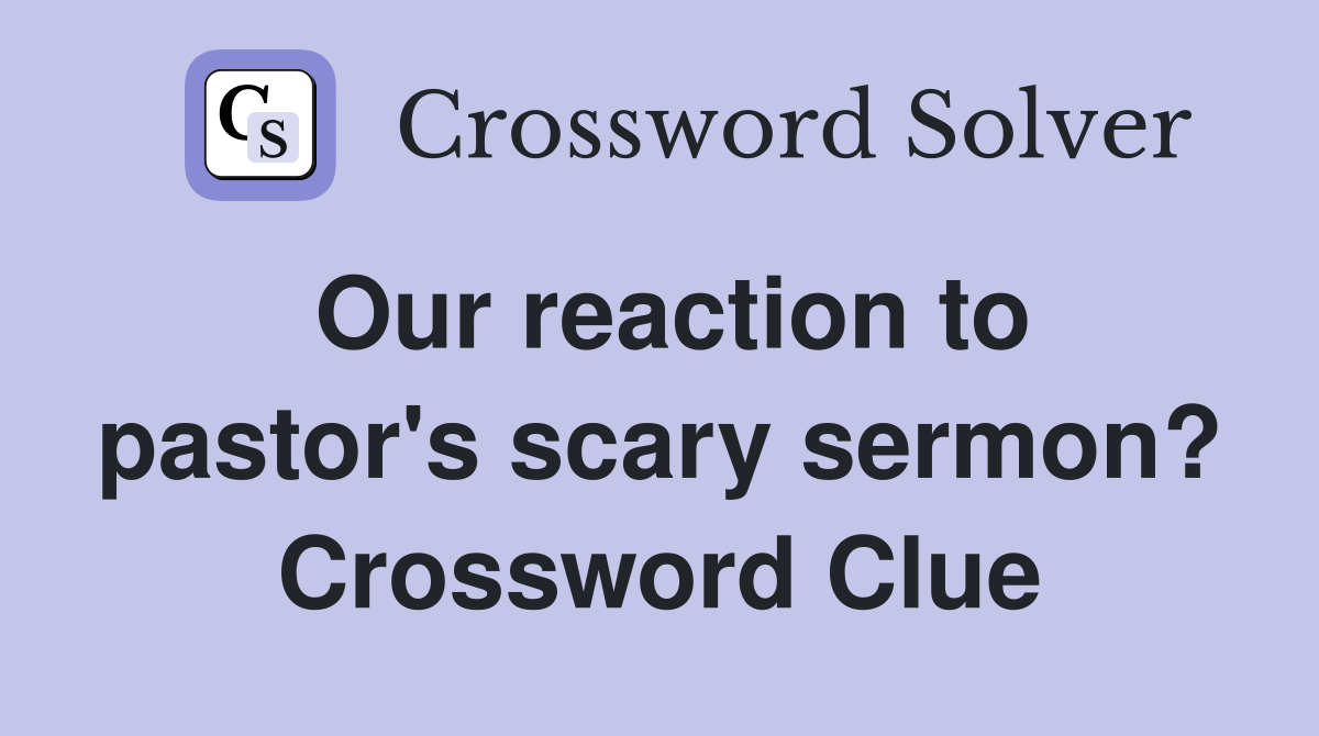 Our reaction to pastor's scary sermon? Crossword Clue