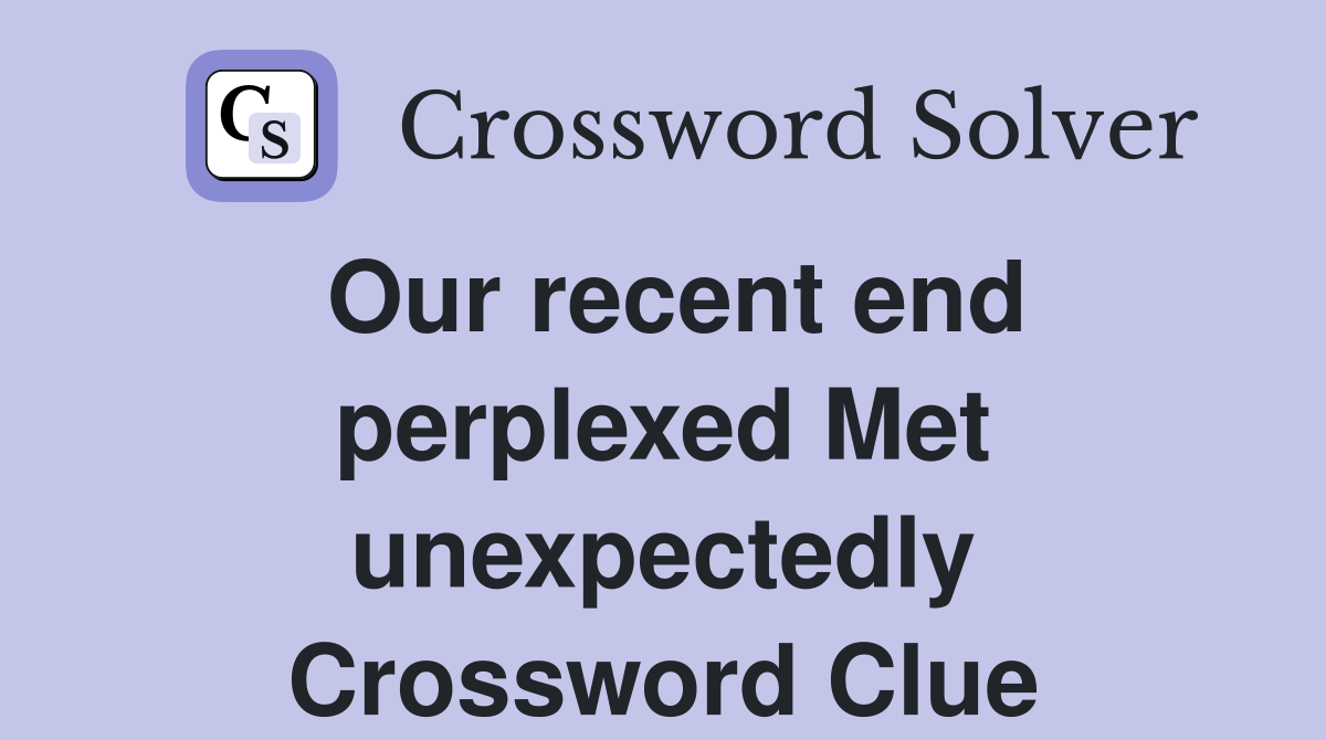 Our recent end perplexed Met unexpectedly Crossword Clue