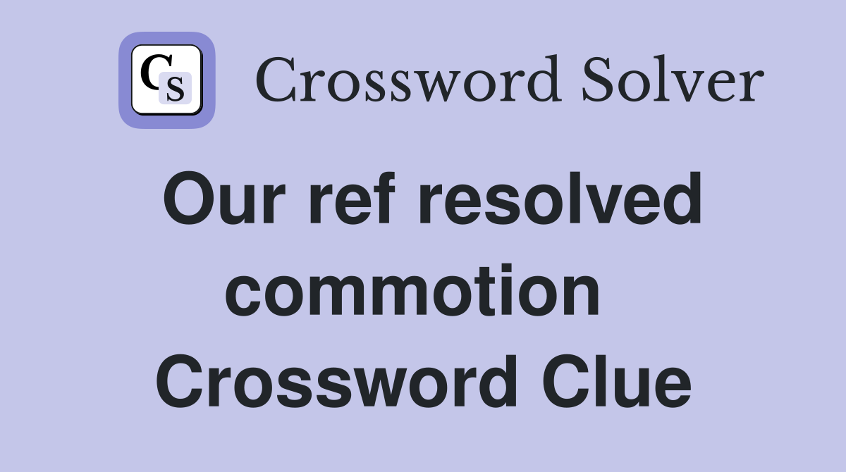 Our ref resolved commotion  Crossword Clue