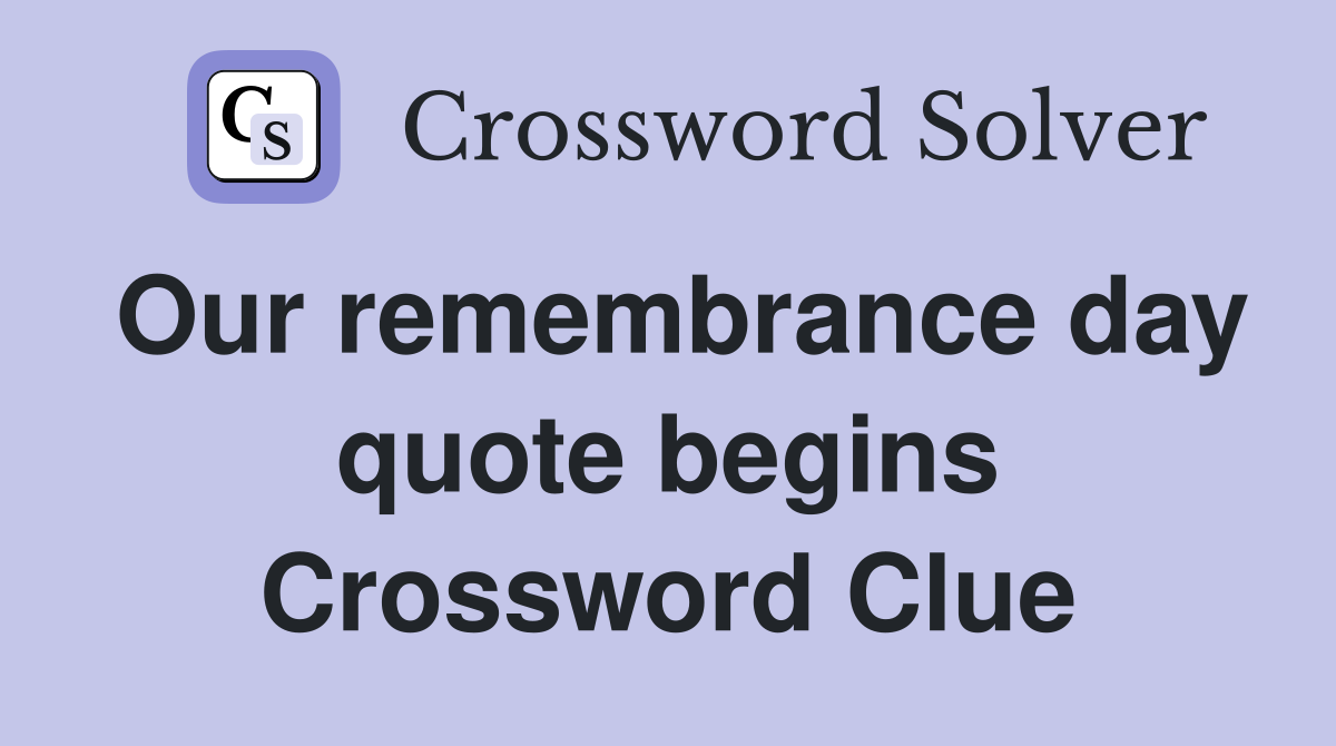 Our remembrance day quote begins Crossword Clue