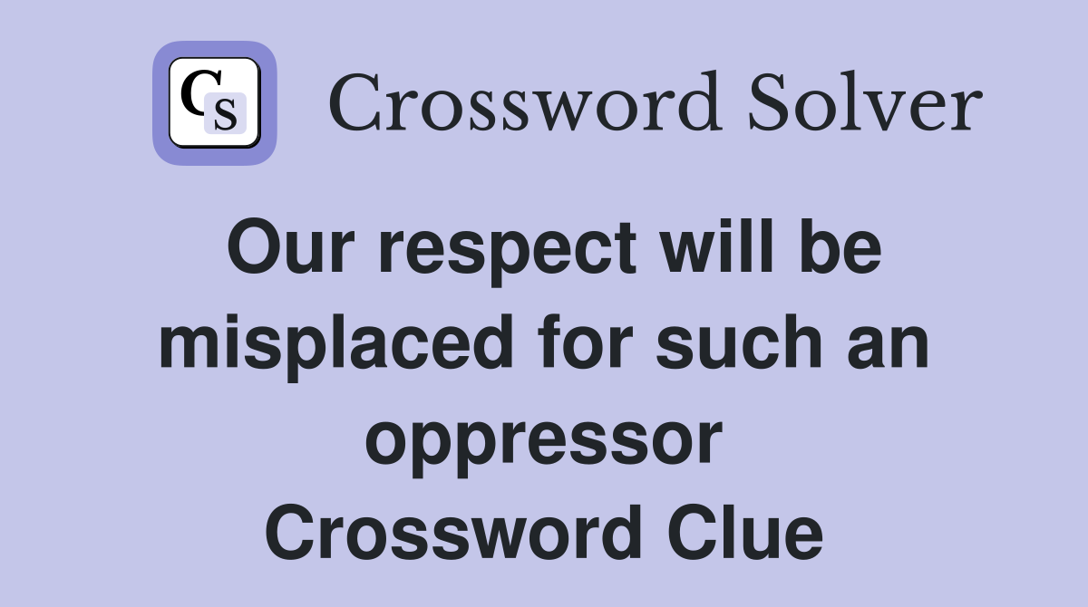 Our respect will be misplaced for such an oppressor Crossword Clue