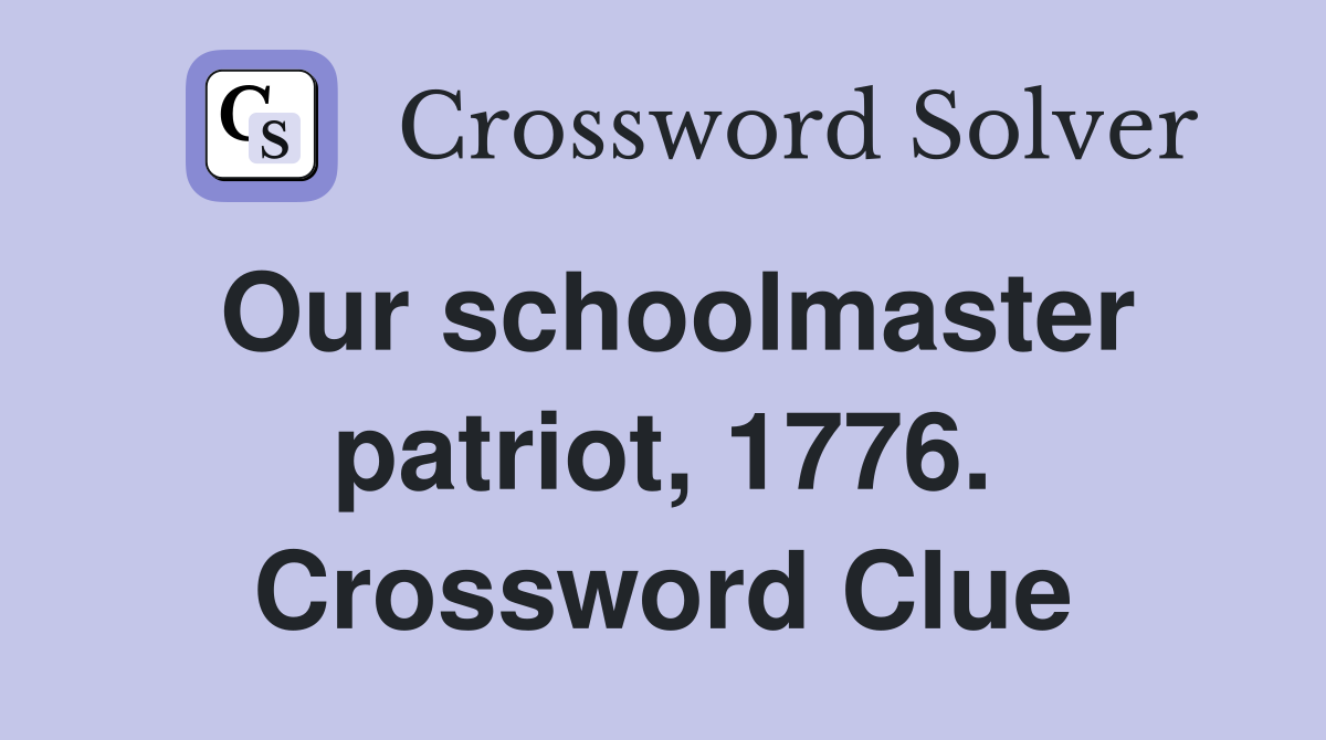 Our schoolmaster patriot, 1776. Crossword Clue