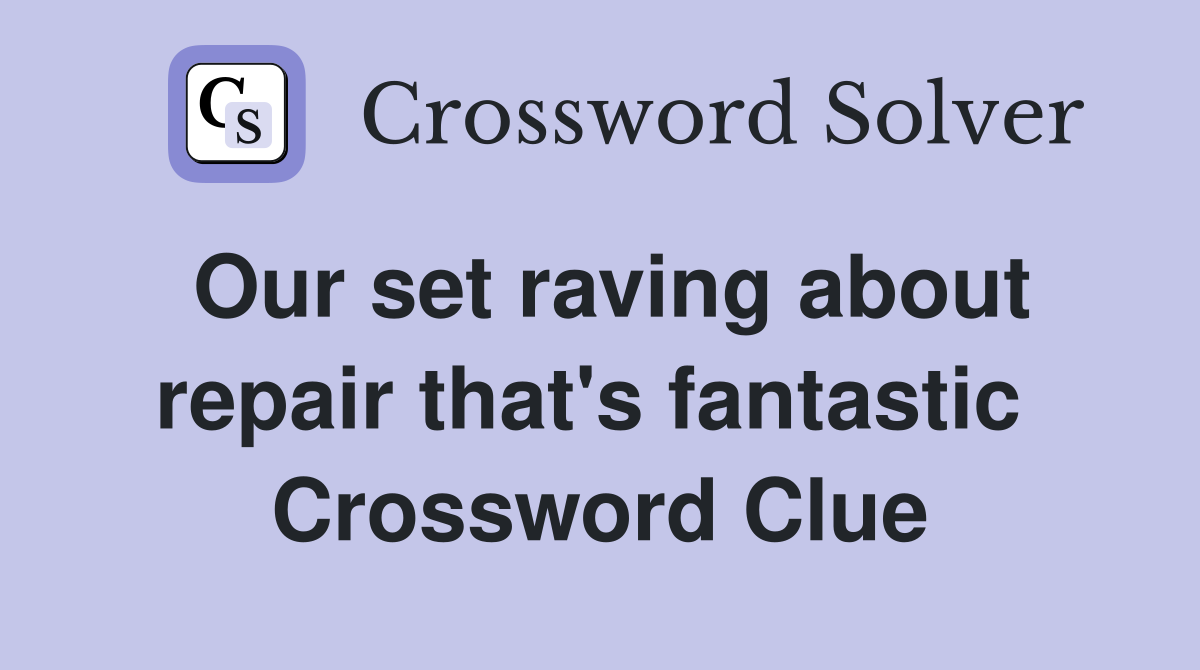 Our set raving about repair that's fantastic  Crossword Clue