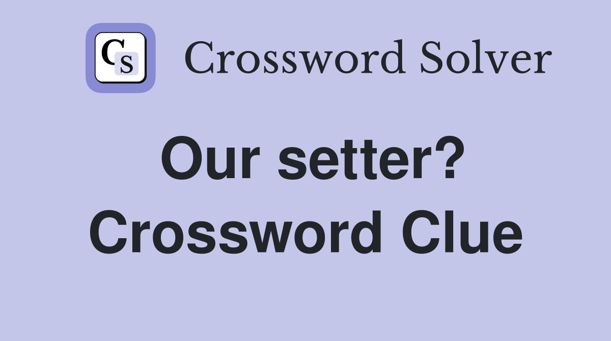 Our setter? Crossword Clue