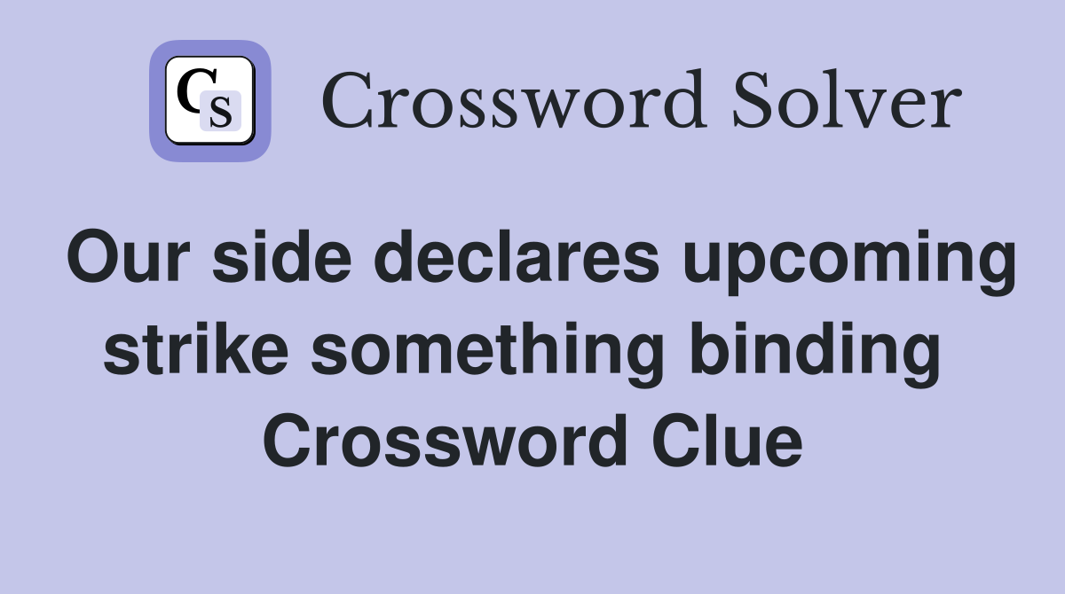 Our side declares upcoming strike something binding  Crossword Clue