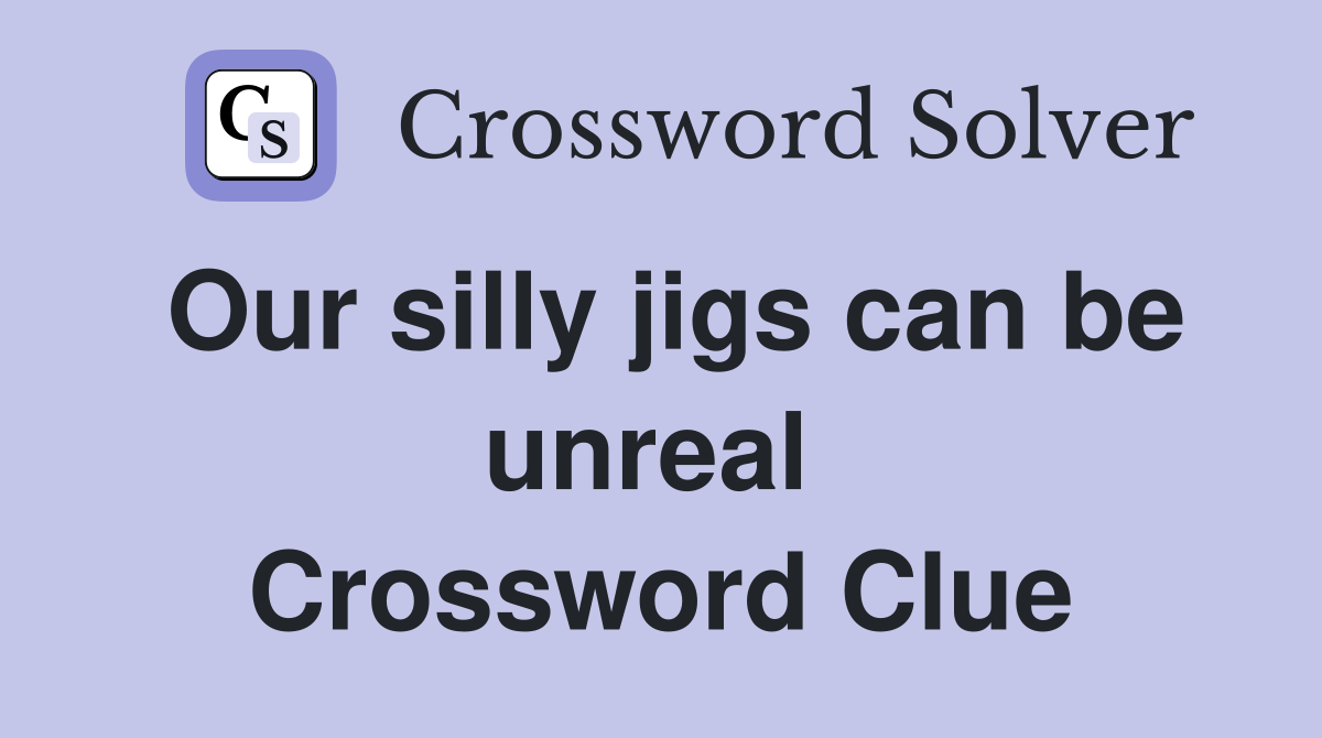 Our silly jigs can be unreal  Crossword Clue
