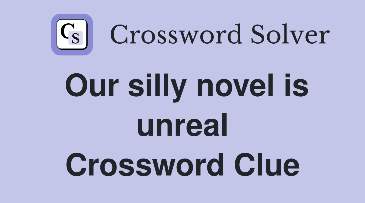 Our silly novel is unreal Crossword Clue