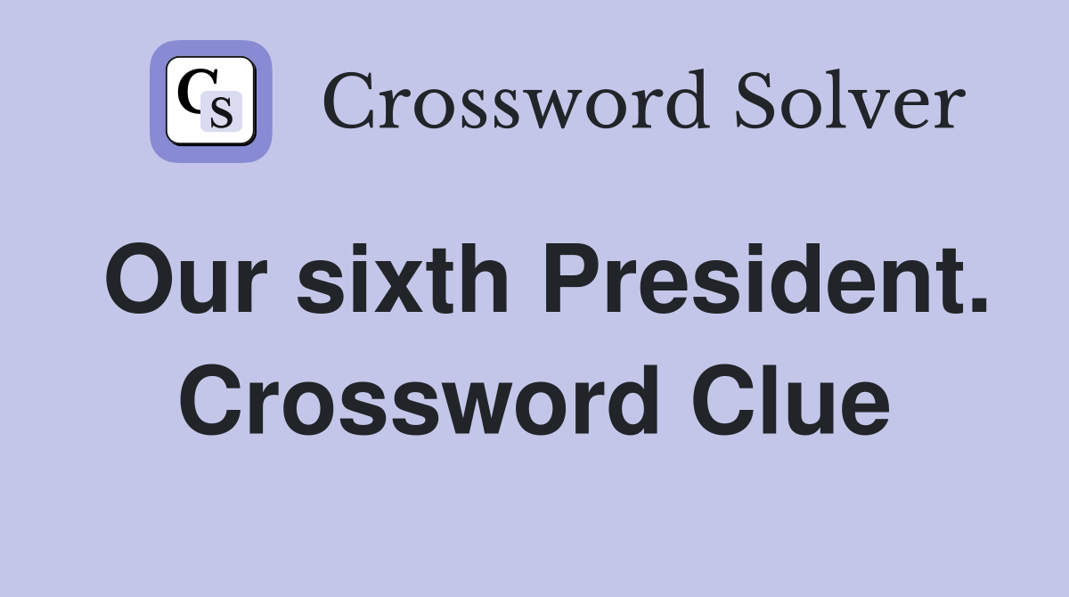 Our sixth President. Crossword Clue