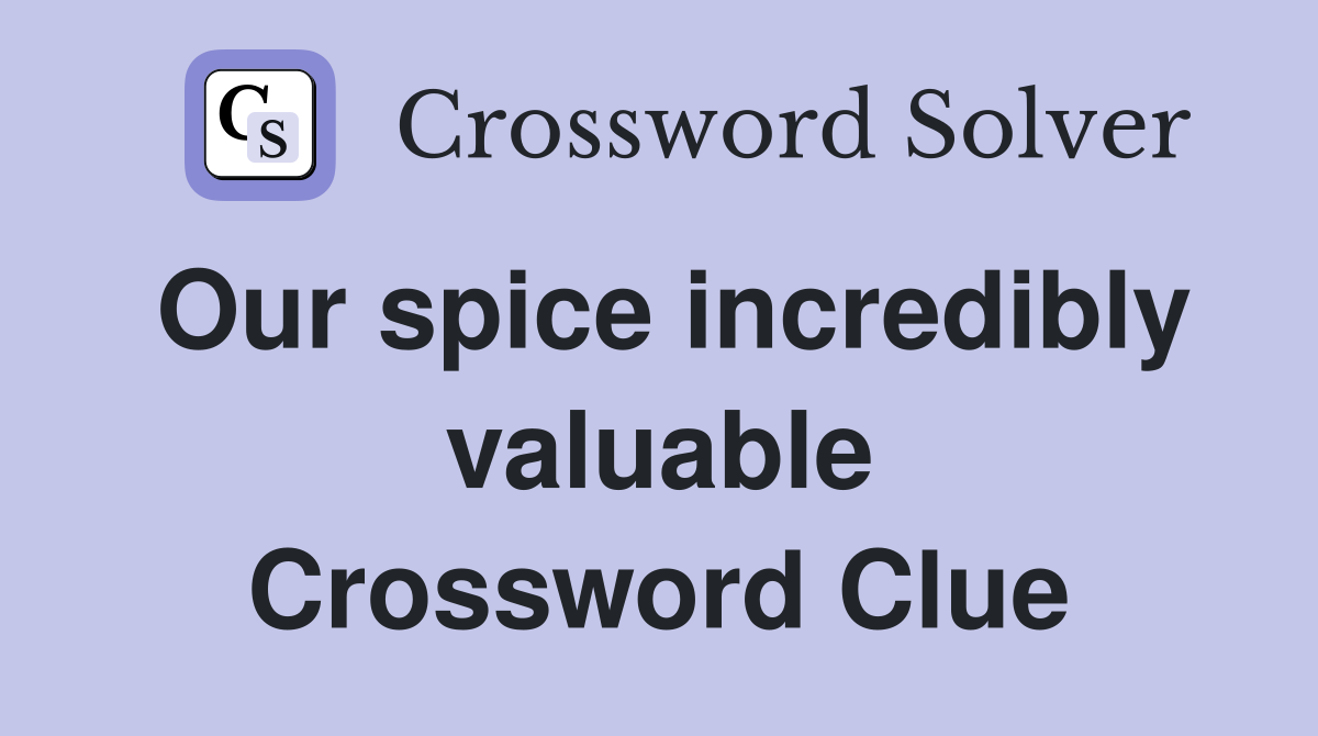 Our spice incredibly valuable Crossword Clue