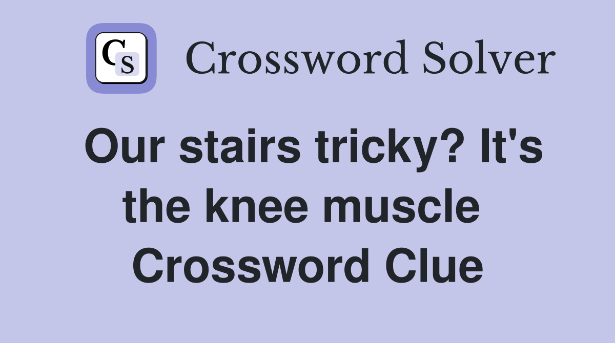 Our stairs tricky? It's the knee muscle  Crossword Clue