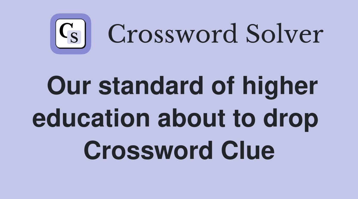 Our standard of higher education about to drop  Crossword Clue