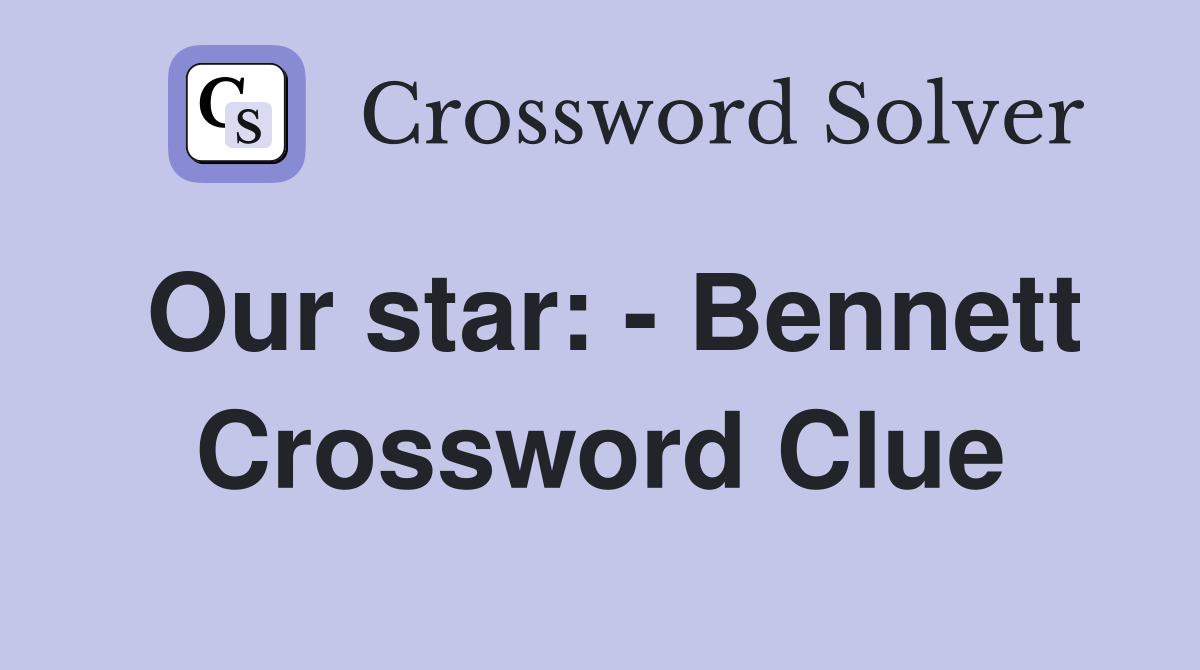 Our star: - Bennett Crossword Clue