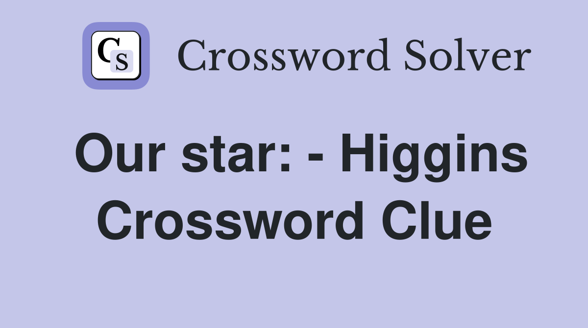 Our star: - Higgins Crossword Clue