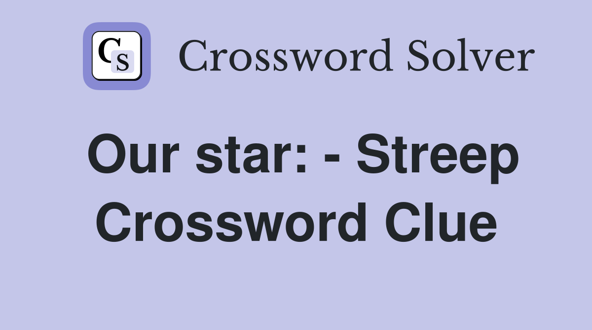 Our star: - Streep Crossword Clue