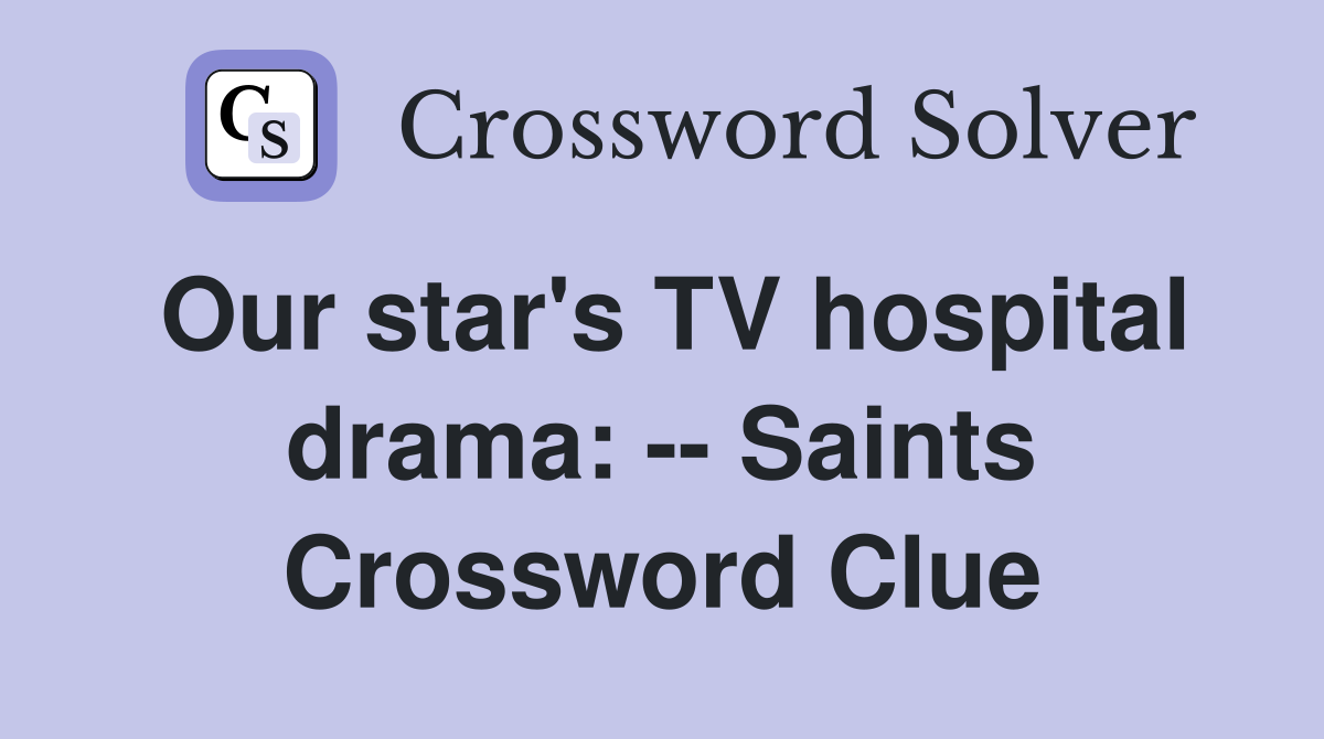 Our star's TV hospital drama: -- Saints Crossword Clue