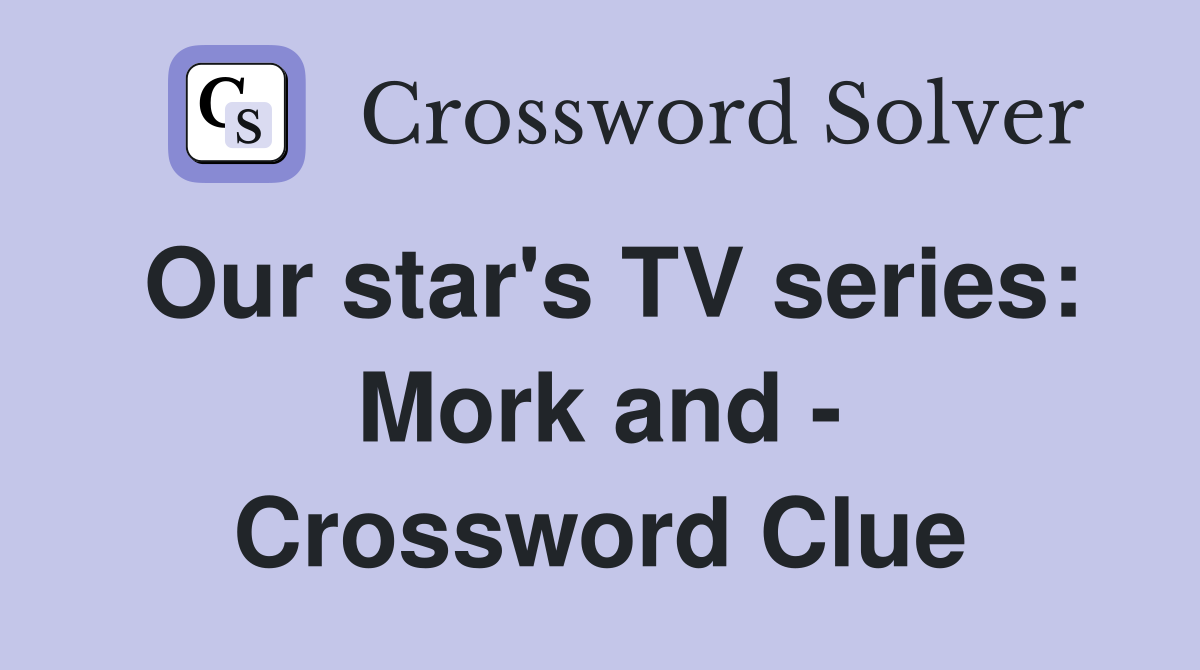 Our star's TV series: Mork and - Crossword Clue