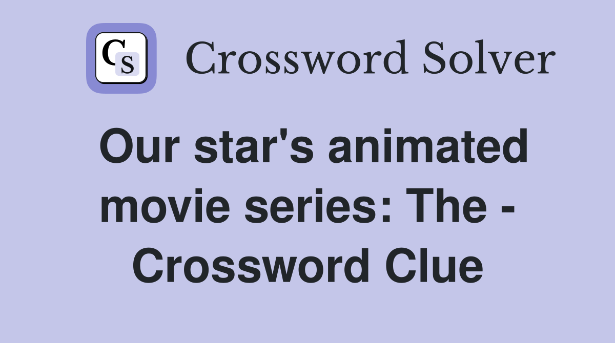 Our star's animated movie series: The - Crossword Clue