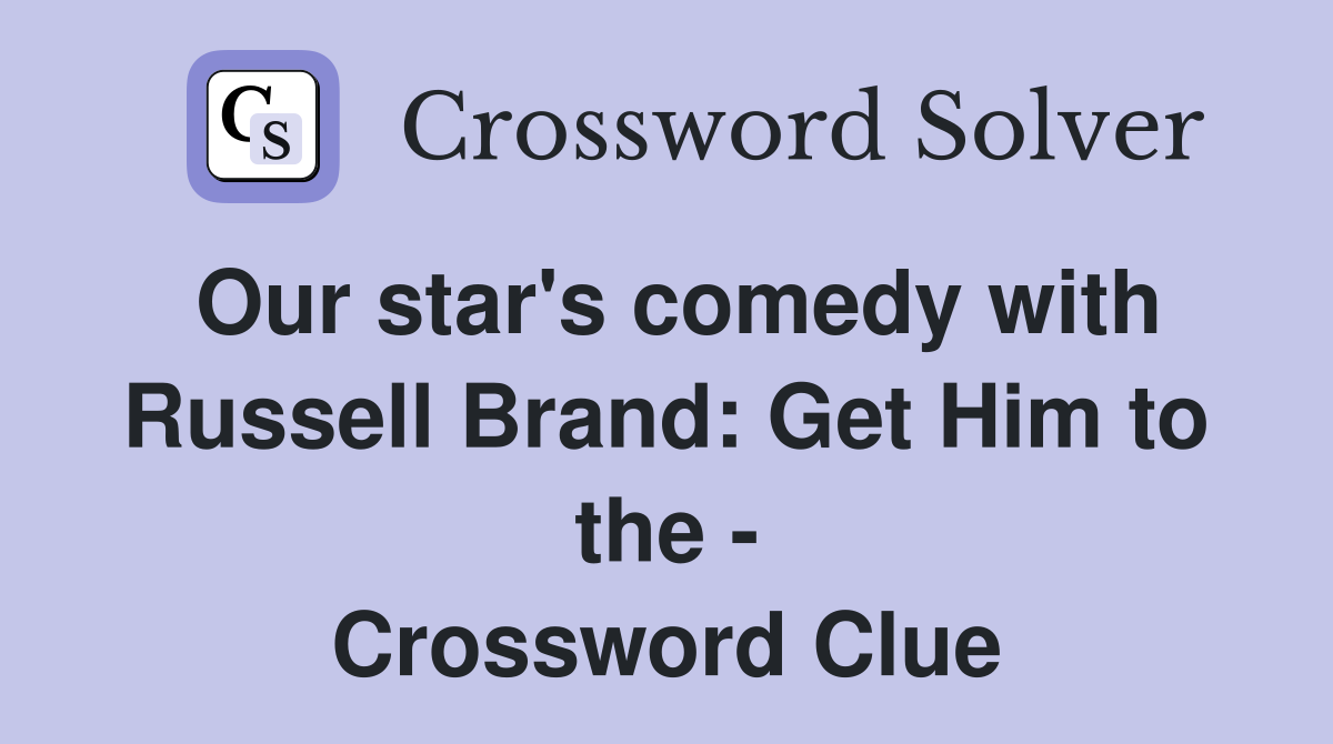 Our star's comedy with Russell Brand: Get Him to the - Crossword Clue