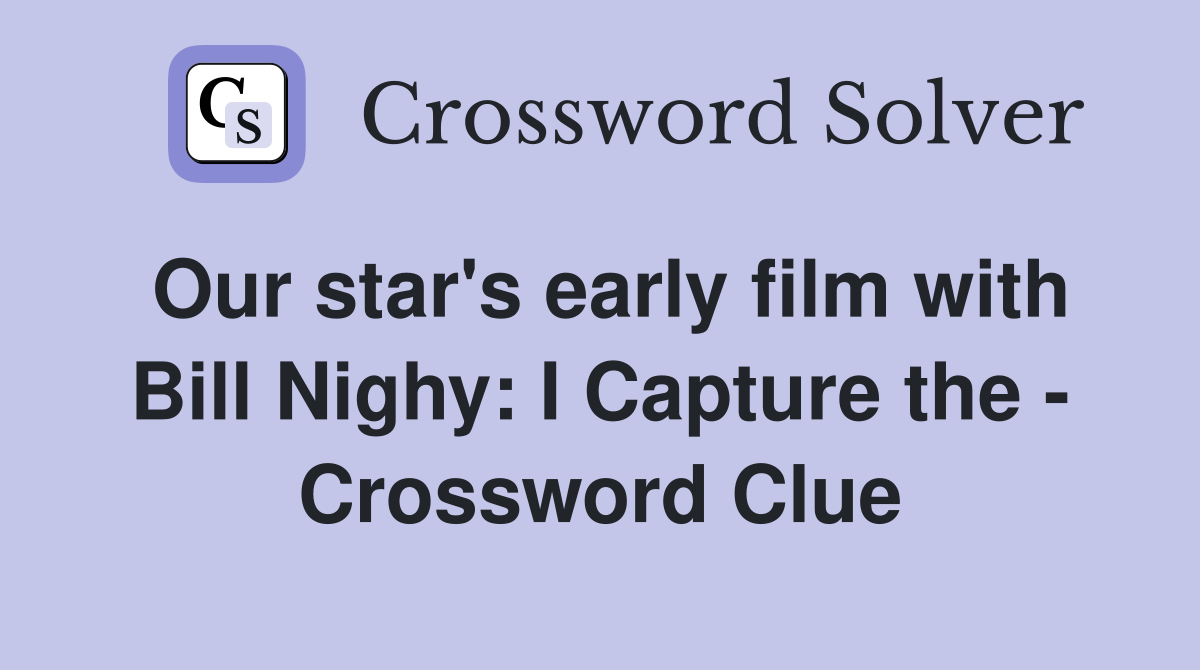 Our star's early film with Bill Nighy: I Capture the - Crossword Clue
