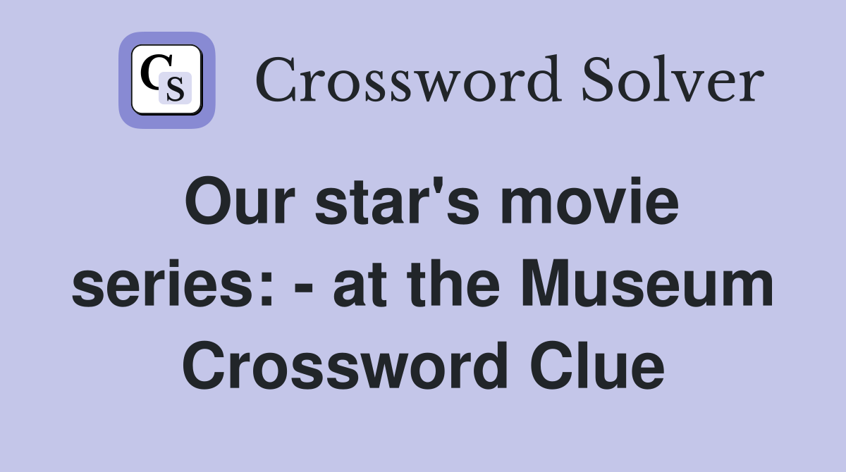 Our star's movie series: - at the Museum Crossword Clue