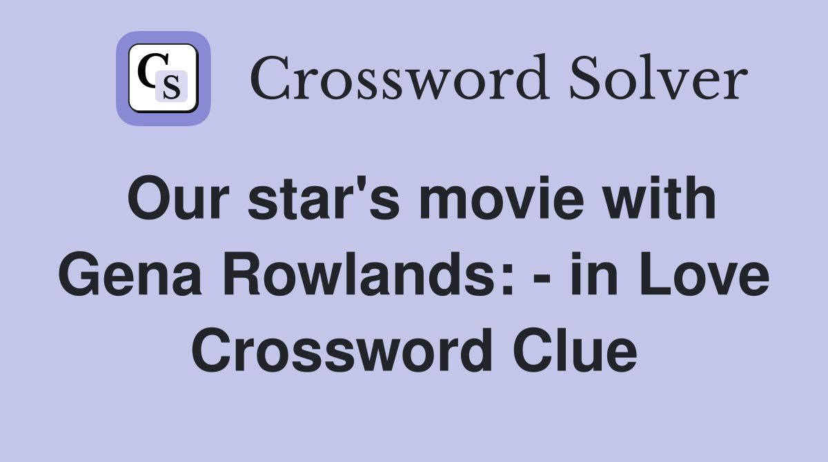 Our star's movie with Gena Rowlands: - in Love Crossword Clue