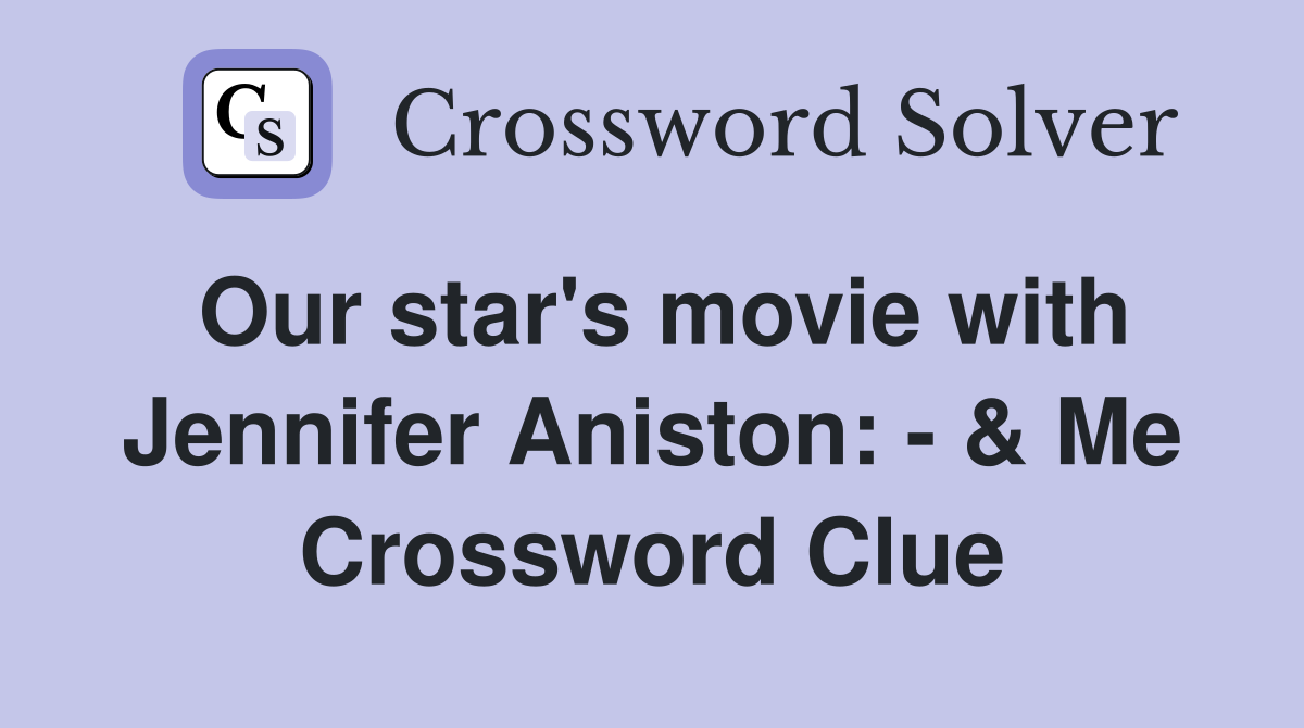 Our star's movie with Jennifer Aniston: - & Me Crossword Clue