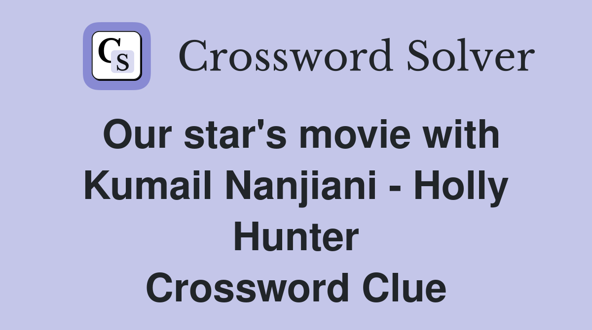 Our star's movie with Kumail Nanjiani - Holly Hunter Crossword Clue