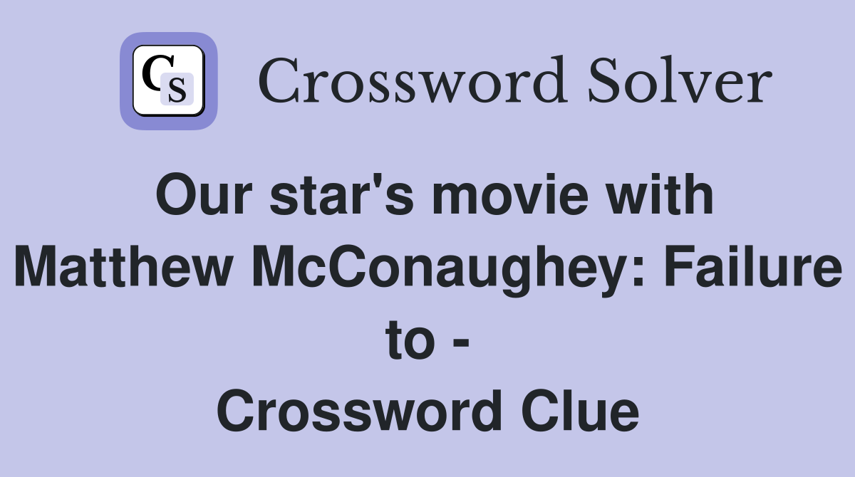Our star's movie with Matthew McConaughey: Failure to - Crossword Clue