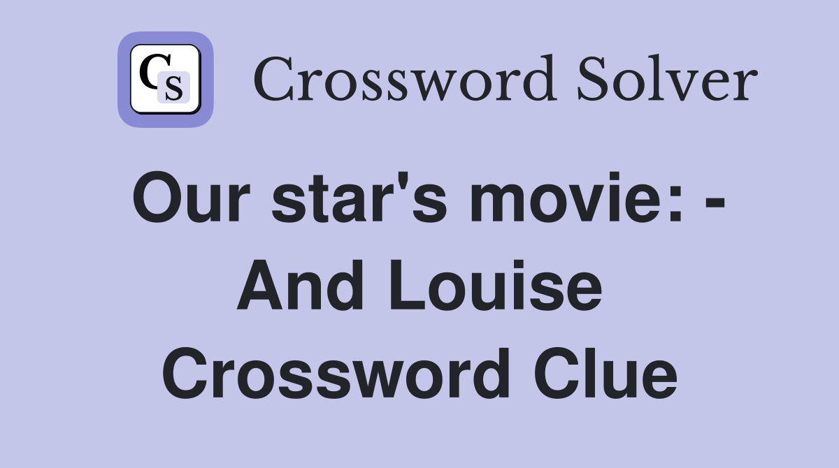 Our star's movie: - And Louise Crossword Clue