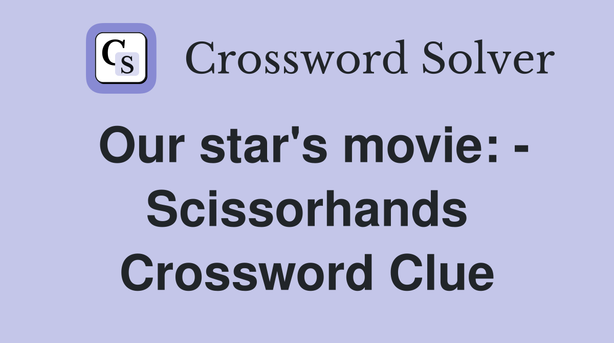 Our star's movie: - Scissorhands Crossword Clue