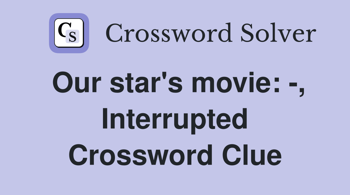 Our star's movie: -, Interrupted Crossword Clue